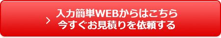 入力簡単WEBからはこちら今すぐお見積りを依頼する