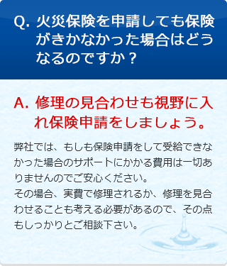 Q. 火災保険を申請しても保険がきかなかった場合はどうなるのですか？