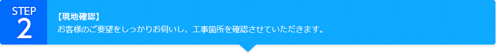 【現地確認】お客様のご要望をしっかりお伺いし、工事箇所を確認させていただきます。