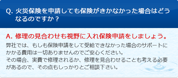 Q. 火災保険を申請しても保険がきかなかった場合はどうなるのですか？