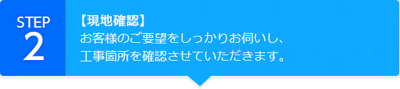 【現地確認】お客様のご要望をしっかりお伺いし、工事箇所を確認させていただきます。