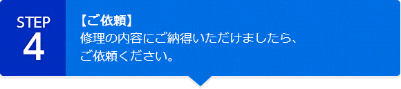 【ご依頼】修理の内容にご納得いただけましたら、ご依頼ください。