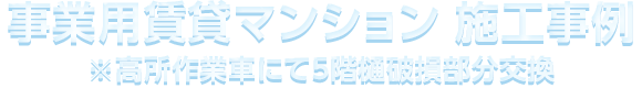 事業⽤賃貸マンション 施⼯事例 ※⾼所作業⾞にて5階樋破損部分交換