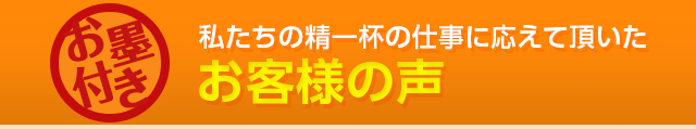 私たちの精一杯の仕事に応えて頂いたお客様の声！